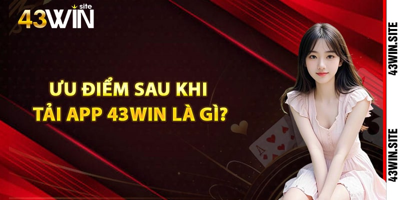 Tải App 43Win Nhận Các Ưu Đãi Đặc Biệt Trên Ứng Dụng 3 Ưu điểm sau khi tải app 43Win là gì?